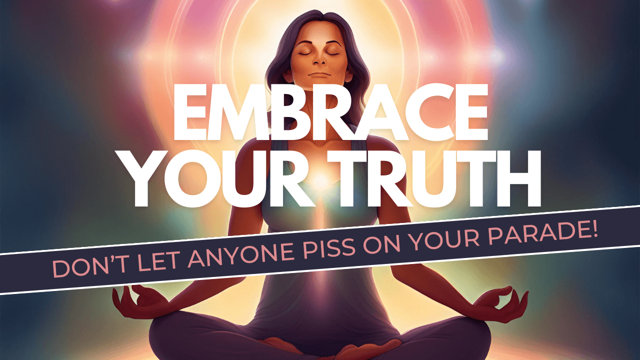 Eps Embrace Your Truth Don T Let Anyone Piss On Your Parade